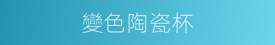 變色陶瓷杯的同義詞