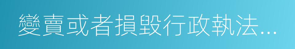 變賣或者損毀行政執法機關依法扣押的同義詞