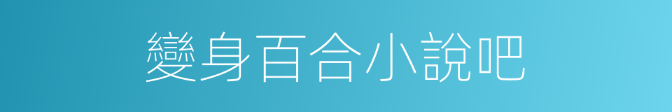 變身百合小說吧的同義詞