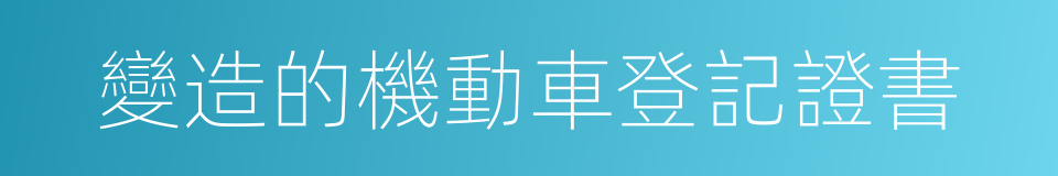 變造的機動車登記證書的同義詞