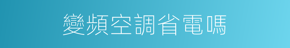 變頻空調省電嗎的同義詞