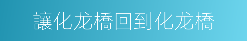 讓化龙橋回到化龙橋的同義詞