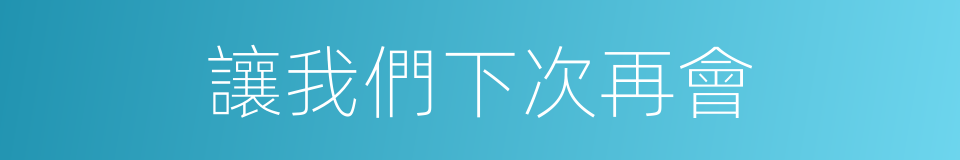 讓我們下次再會的同義詞