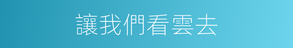 讓我們看雲去的同義詞