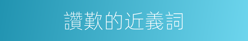 讚歎的近義詞的同義詞