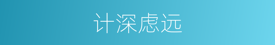 计深虑远的意思