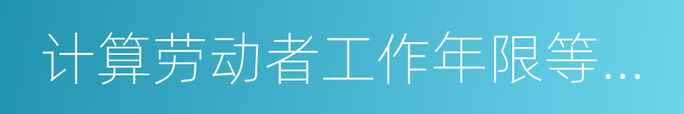 计算劳动者工作年限等决定而发生的劳动争议的同义词