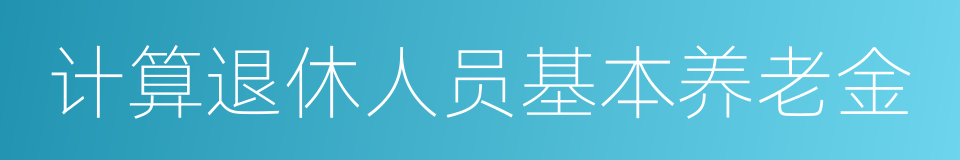 计算退休人员基本养老金的同义词