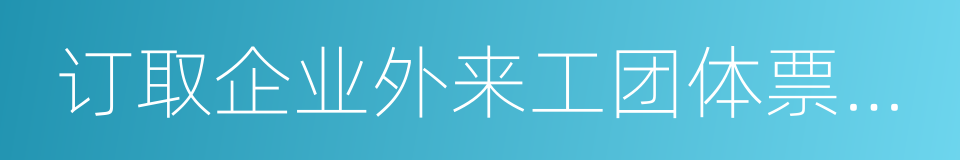 订取企业外来工团体票协议的同义词