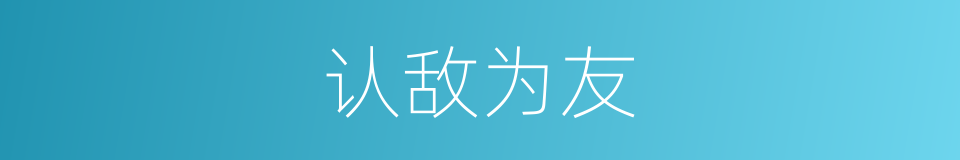 认敌为友的意思