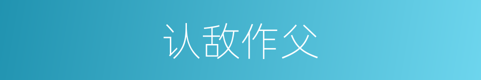 认敌作父的意思