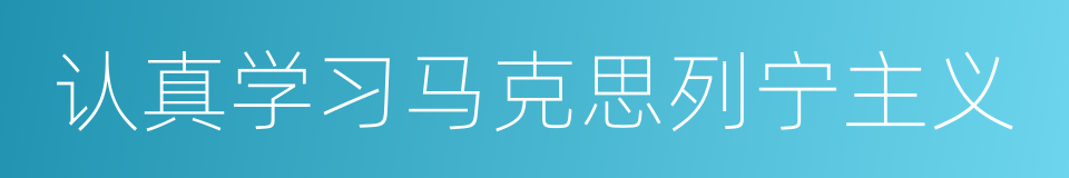 认真学习马克思列宁主义的同义词