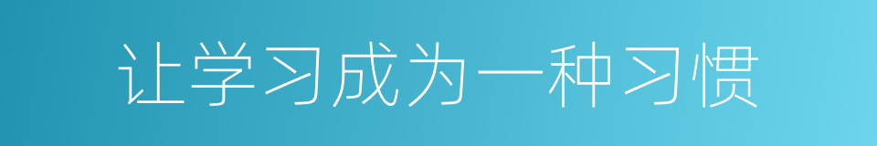 让学习成为一种习惯的同义词