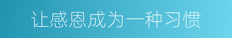 让感恩成为一种习惯的同义词