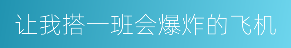 让我搭一班会爆炸的飞机的同义词