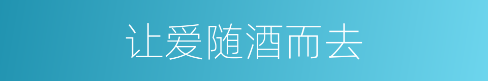 让爱随酒而去的同义词