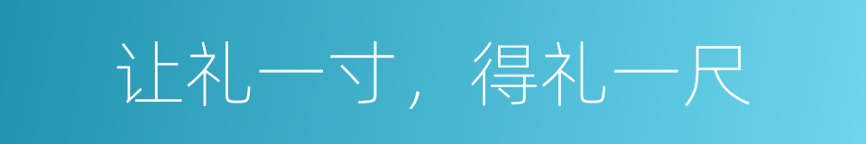 让礼一寸，得礼一尺的意思