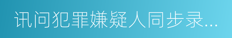 讯问犯罪嫌疑人同步录音录像的同义词