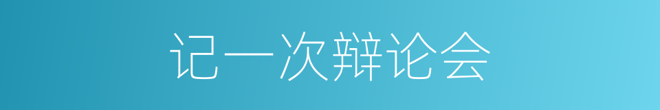 记一次辩论会的同义词