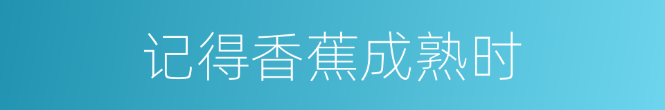 记得香蕉成熟时的同义词