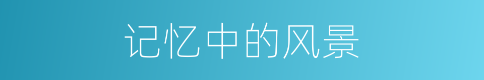 记忆中的风景的同义词