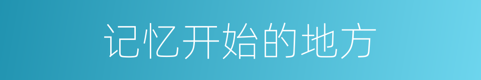 记忆开始的地方的同义词