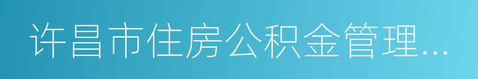 许昌市住房公积金管理中心的同义词