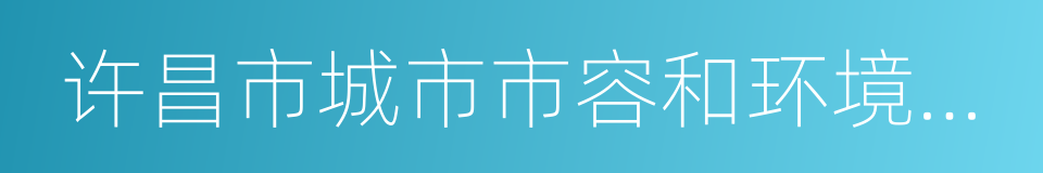 许昌市城市市容和环境卫生管理条例的同义词