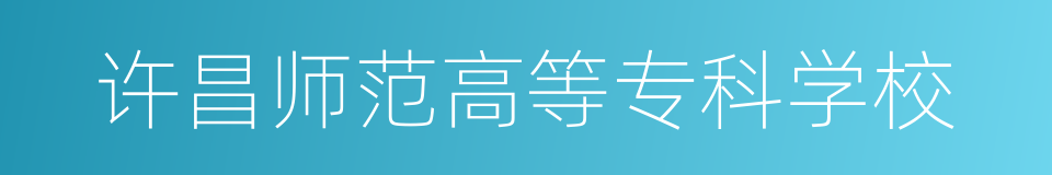 许昌师范高等专科学校的同义词