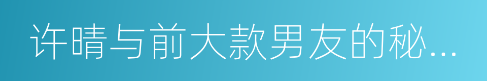 许晴与前大款男友的秘密生活的同义词