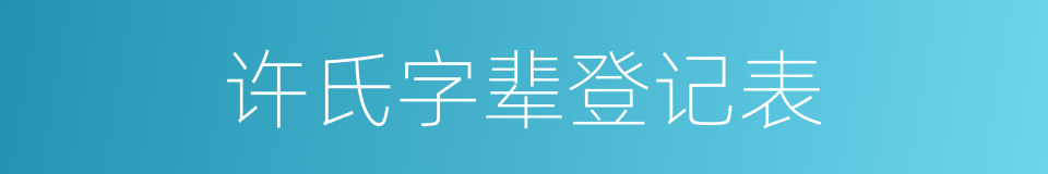 许氏字辈登记表的同义词