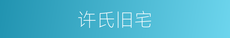 许氏旧宅的同义词
