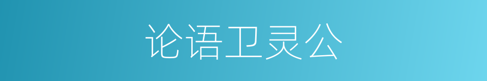 论语卫灵公的同义词