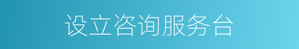 设立咨询服务台的同义词