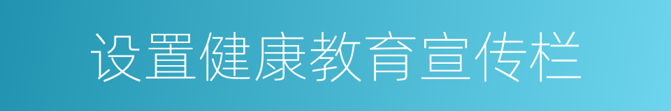 设置健康教育宣传栏的同义词