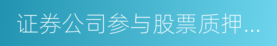 证券公司参与股票质押式回购交易指引的同义词