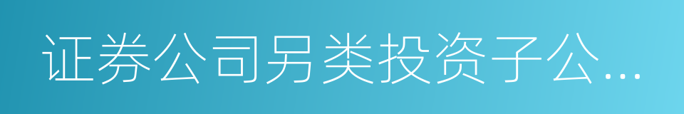 证券公司另类投资子公司管理规范的同义词