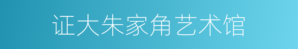 证大朱家角艺术馆的同义词