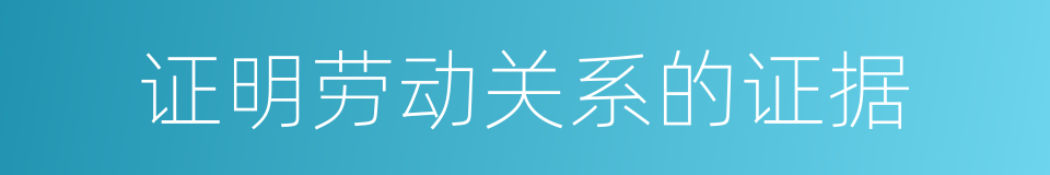 证明劳动关系的证据的同义词