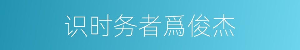 识时务者爲俊杰的意思