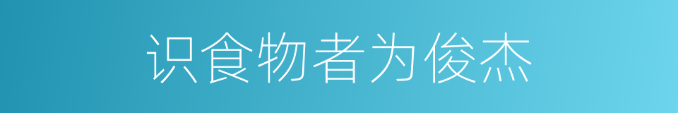 识食物者为俊杰的同义词