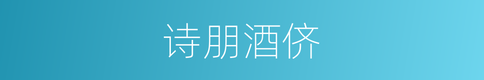 诗朋酒侪的意思