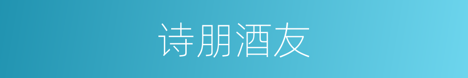 诗朋酒友的意思