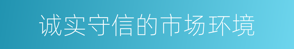 诚实守信的市场环境的同义词