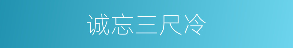 诚忘三尺冷的同义词