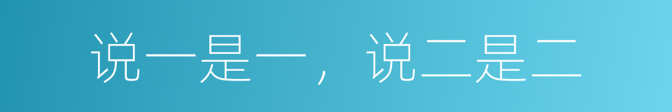 说一是一，说二是二的意思