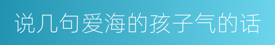 说几句爱海的孩子气的话的同义词