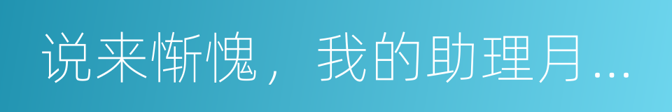 说来惭愧，我的助理月薪才五万的同义词