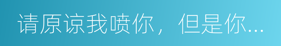 请原谅我喷你，但是你恶心到我了的同义词