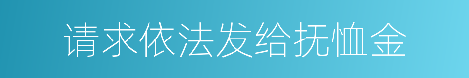 请求依法发给抚恤金的同义词